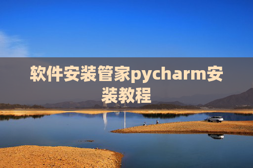 软件安装管家pycharm安装教程 软件安装管家pycharm安装教程